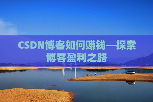 CSDN博客如何赚钱—探索博客盈利之路