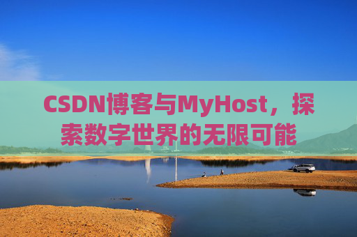 CSDN博客与MyHost，探索数字世界的无限可能