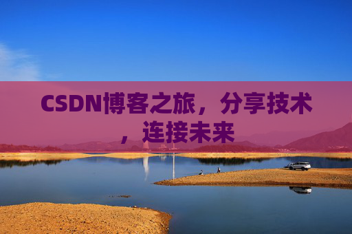 CSDN博客之旅，分享技术，连接未来